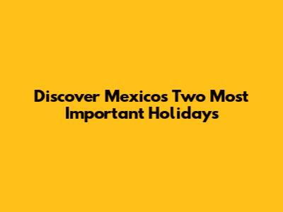 Discover Mexico's Two Most Important Holidays