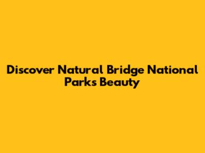 Discover Natural Bridge National Park's Beauty