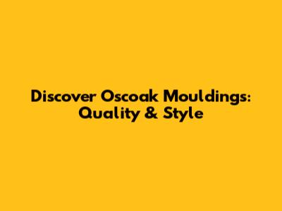 Discover Oscoak Mouldings: Quality & Style