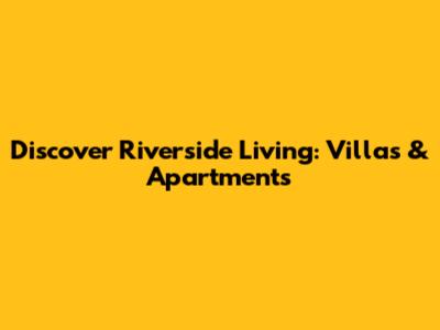 Discover Riverside Living: Villas & Apartments