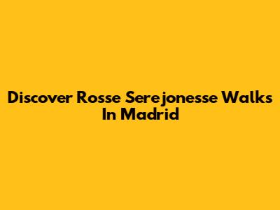 Discover Rosse Serejonesse Walks In Madrid