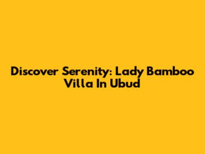 Discover Serenity: Lady Bamboo Villa In Ubud