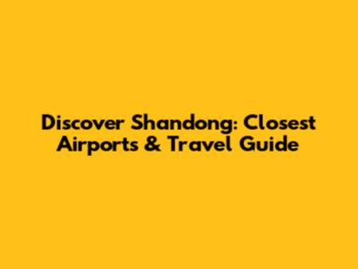 Discover Shandong: Closest Airports & Travel Guide