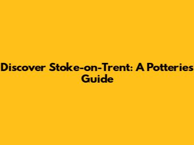 Discover Stoke-on-Trent: A Potteries Guide