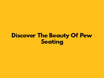 Discover The Beauty Of Pew Seating