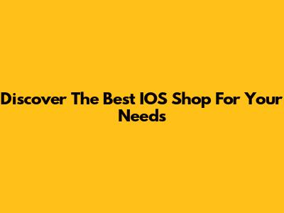 Discover The Best IOS Shop For Your Needs