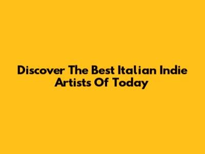 Discover The Best Italian Indie Artists Of Today