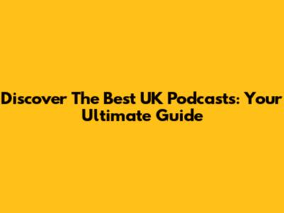 Discover The Best UK Podcasts: Your Ultimate Guide