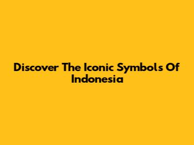 Discover The Iconic Symbols Of Indonesia
