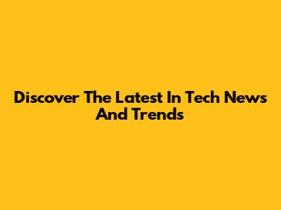 Discover The Latest In Tech News And Trends