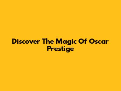 Discover The Magic Of Oscar Prestige