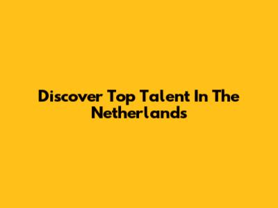 Discover Top Talent In The Netherlands