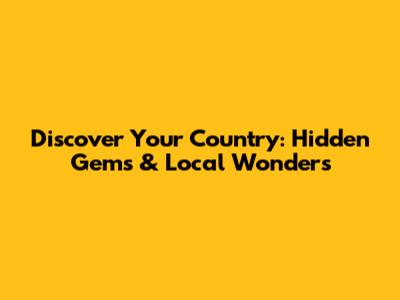 Discover Your Country: Hidden Gems & Local Wonders