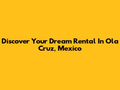 Discover Your Dream Rental In Ola Cruz, Mexico