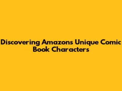 Discovering Amazon's Unique Comic Book Characters