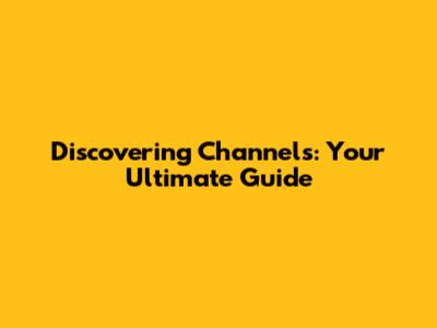 Discovering Channels: Your Ultimate Guide