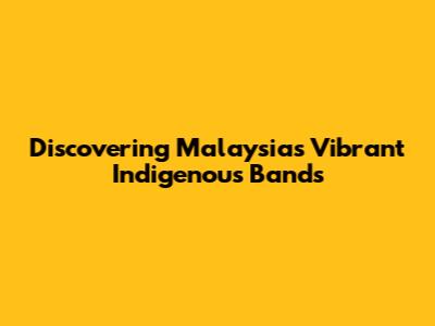 Discovering Malaysia's Vibrant Indigenous Bands