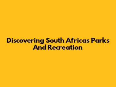 Discovering South Africa's Parks And Recreation