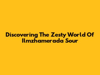Discovering The Zesty World Of Ilmzhamerada Sour