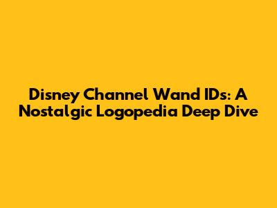 Disney Channel Wand IDs: A Nostalgic Logopedia Deep Dive