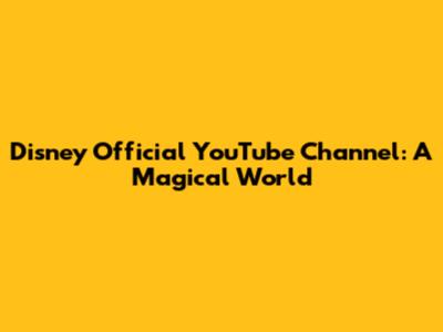 Disney Official YouTube Channel: A Magical World