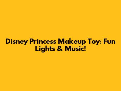 Disney Princess Makeup Toy: Fun Lights & Music!