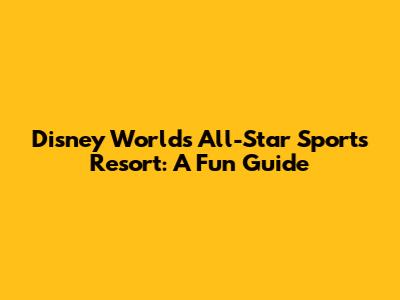 Disney World's All-Star Sports Resort: A Fun Guide