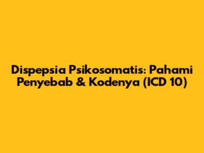 Dispepsia Psikosomatis: Pahami Penyebab & Kodenya (ICD 10)