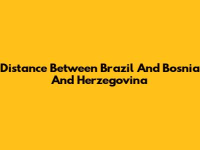 Distance Between Brazil And Bosnia And Herzegovina