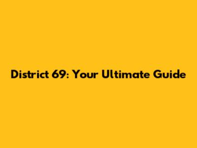 District 69: Your Ultimate Guide