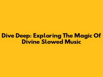 Dive Deep: Exploring The Magic Of Divine Slowed Music