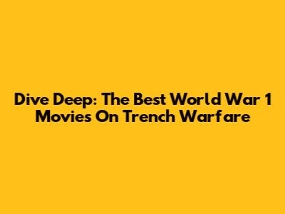 Dive Deep: The Best World War 1 Movies On Trench Warfare