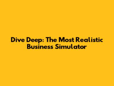 Dive Deep: The Most Realistic Business Simulator