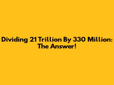Dividing 21 Trillion By 330 Million: The Answer!