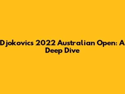 Djokovic's 2022 Australian Open: A Deep Dive