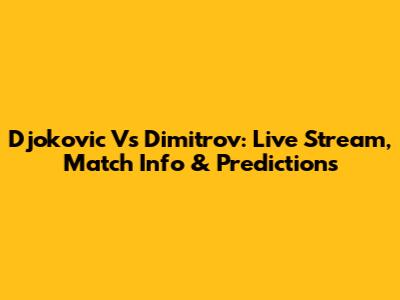 Djokovic Vs Dimitrov: Live Stream, Match Info & Predictions