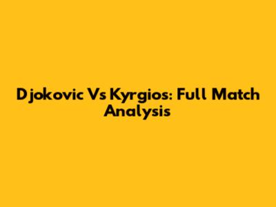 Djokovic Vs Kyrgios: Full Match Analysis