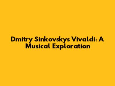 Dmitry Sinkovsky's Vivaldi: A Musical Exploration