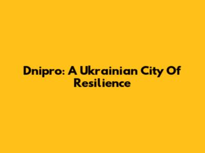 Dnipro: A Ukrainian City Of Resilience