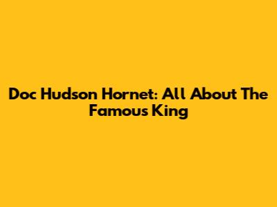 Doc Hudson Hornet: All About The Famous 'King'