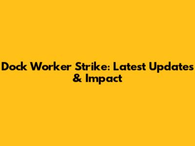 Dock Worker Strike: Latest Updates & Impact