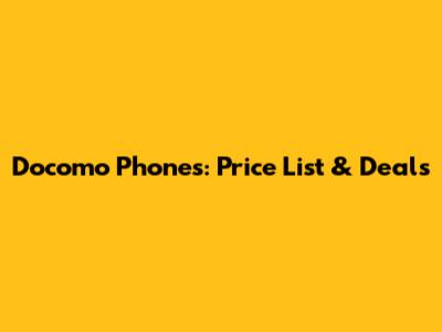 Docomo Phones: Price List & Deals