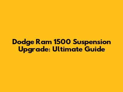 Dodge Ram 1500 Suspension Upgrade: Ultimate Guide