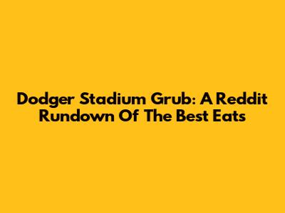 Dodger Stadium Grub: A Reddit Rundown Of The Best Eats
