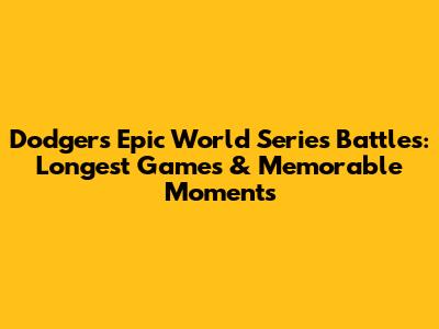 Dodgers' Epic World Series Battles: Longest Games & Memorable Moments