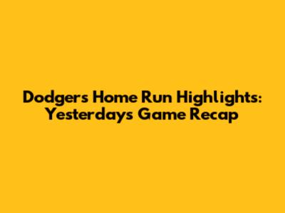 Dodgers' Home Run Highlights: Yesterday's Game Recap