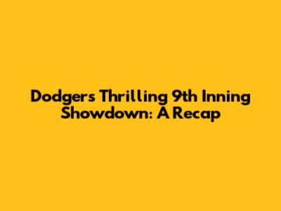 Dodgers' Thrilling 9th Inning Showdown: A Recap