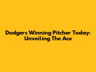 Dodgers' Winning Pitcher Today: Unveiling The Ace