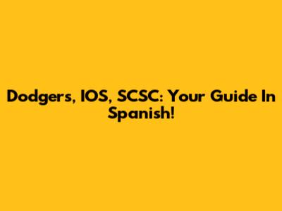 Dodgers, IOS, SCSC: Your Guide In Spanish!