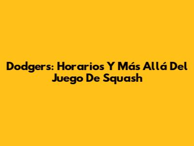 Dodgers: Horarios Y Más Allá Del Juego De Squash